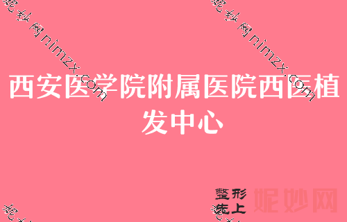 西安植发比较好的医院排名榜,排名详情公布西安西京医院植发科、西安国际医学中心医院植发科、医学院附属医院西医等价格大公开
