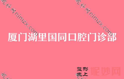 厦门牙科排名,拜博、赛德阳光、湖里国同领衔前三面部种植牙价格查询