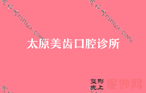 太原牙科医院排名前十,美齿、众牙等入选含价格查询