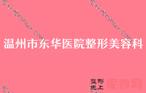 温州做双眼皮修复医生推荐！温州市东华医院整形美容科、温州红旗医院实力抢眼附面部双眼皮修复价格参考