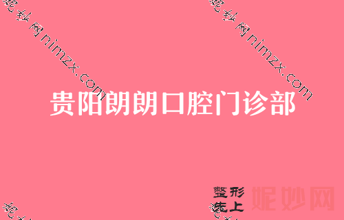 贵阳私立口腔医院排行五强名单出炉！比比拜博、朗朗、云岩区人民医院-谁更强