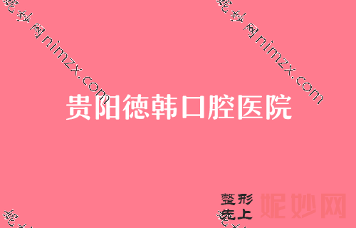 贵阳私立口腔医院排行五强名单出炉！比比拜博、朗朗、云岩区人民医院-谁更强