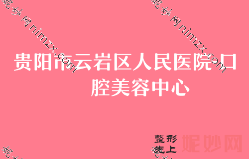 贵阳私立口腔医院排行五强名单出炉！比比拜博、朗朗、云岩区人民医院-谁更强