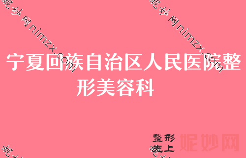 银川胸部整形实力排名靠前的整形医院都有哪些？宁夏回族自治区人民医院整形美容科、西京、宁夏自然领衔前三面部胸部假体取出价格