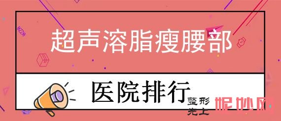 北京半岛超声炮认证医院名单,前五医院口碑、价格、超声溶脂瘦腰部同步看
