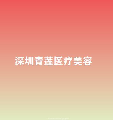深圳青莲医疗美容门诊部隆鼻技术怎么样？医院资质解析+2025价格参考