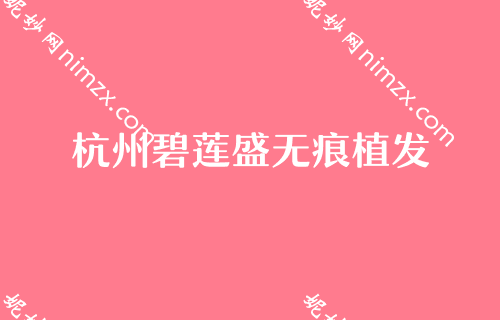 杭州整形技术非常好、口碑技术佳的整形医院排名榜单发布！碧莲盛无痕、杭州植发、新生看看哪个技术更牛