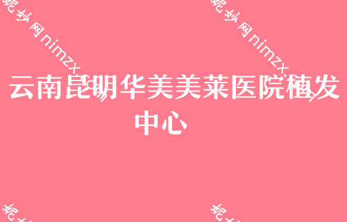 2022前三强势发布，昆明热玛吉正规认证医院都有哪些？云南昆明华美美莱医院植发中心稳居榜首价格表2022一览