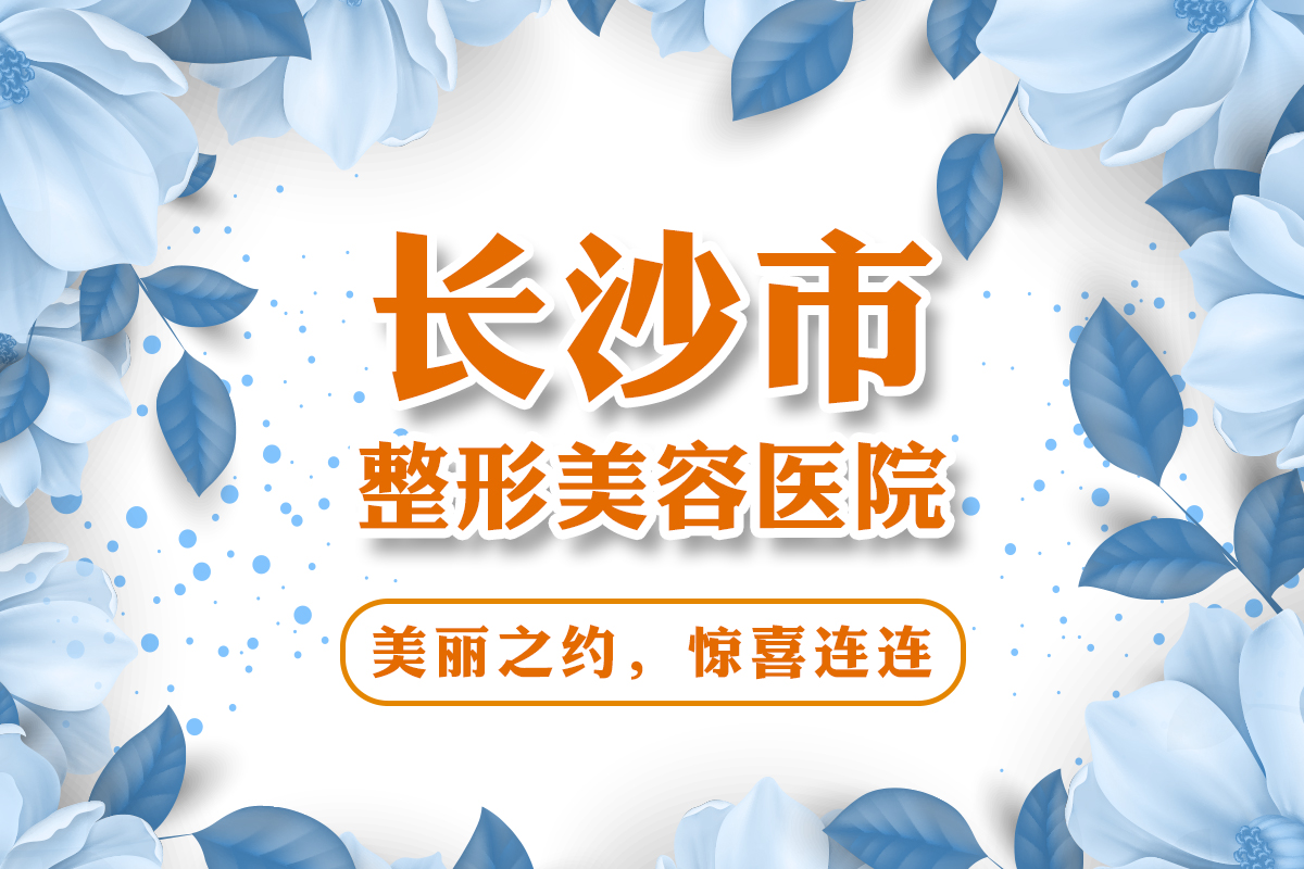2021年长沙除泪沟失败修复整形医院排名前十_排行榜前三医院公布