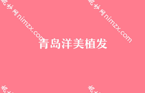 青岛正规植发医院排行榜前五，盛莲美学、兴尚、洋美等入围附面部填充价格查询
