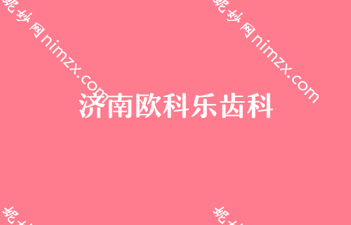 济南公立三甲牙科医院排名前三，我看欧科乐齿科等整形实力口碑都很在线