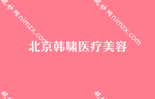 北京韩啸医疗美容正规的吗?附2022年较新价格表